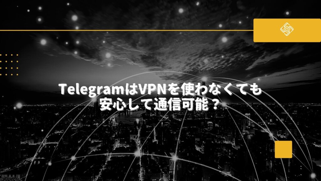 TelegramはVPNを使わなくても安心して通信可能？