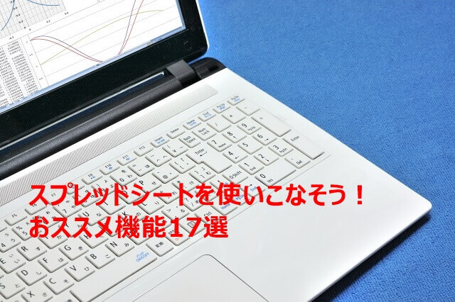 Goolgeスプレッドシートを使いこなすおすすめ機能一覧17選！