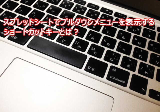 スプレッドシートでプルダウンメニューを表示するショートカットキー