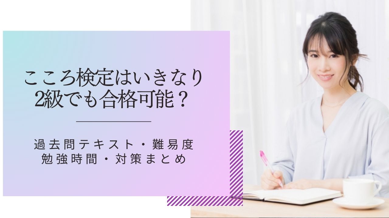 こころ検定はいきなり2級でも合格可能？過去問テキスト・難易度・勉強時間・対策まとめ | 人生が楽しくなる資格