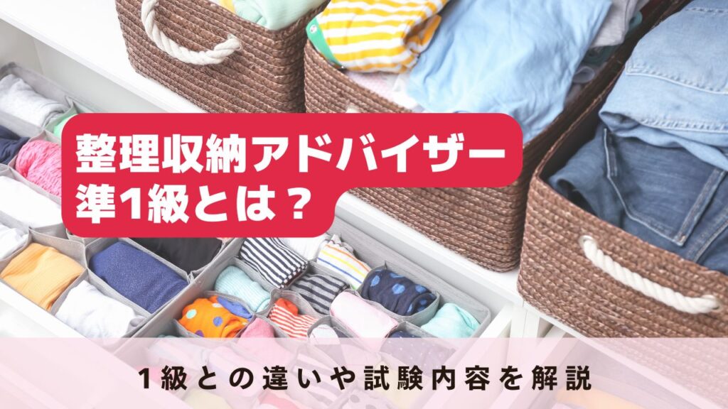整理収納アドバイザー準1級とは?1級との違いや試験内容を解説 | 人生が楽しくなる資格